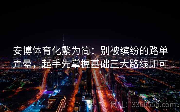 安博体育化繁为简：别被缤纷的路单弄晕，起手先掌握基础三大路线即可