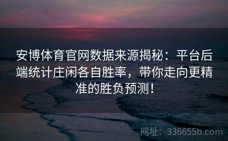 安博体育官网数据来源揭秘：平台后端统计庄闲各自胜率，带你走向更精准的胜负预测！