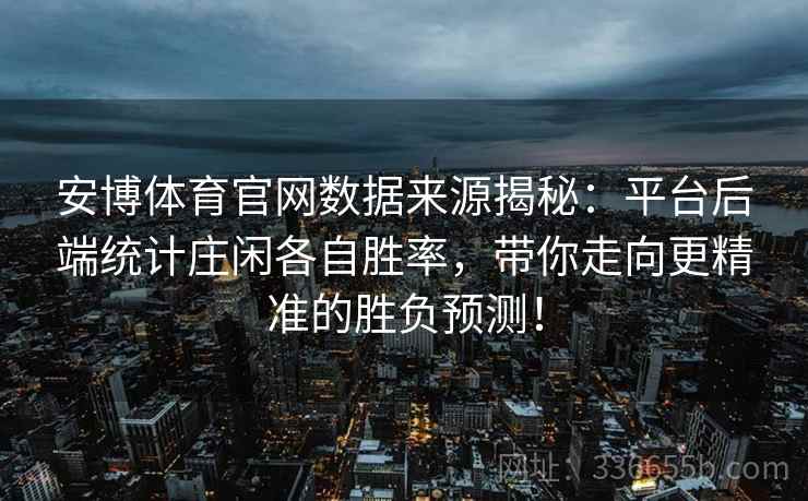 安博体育官网数据来源揭秘：平台后端统计庄闲各自胜率，带你走向更精准的胜负预测！