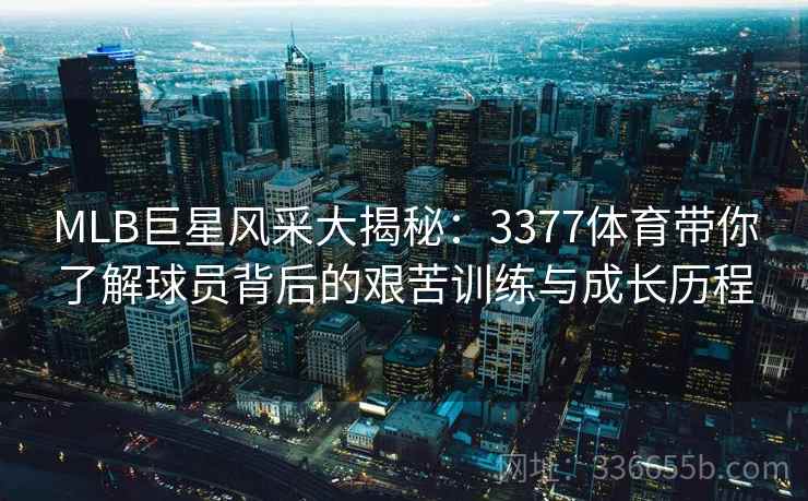 MLB巨星风采大揭秘：3377体育带你了解球员背后的艰苦训练与成长历程