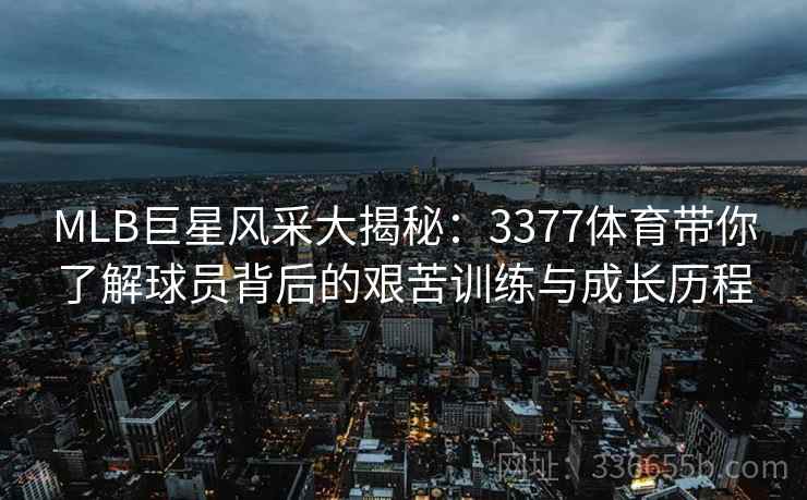 MLB巨星风采大揭秘：3377体育带你了解球员背后的艰苦训练与成长历程