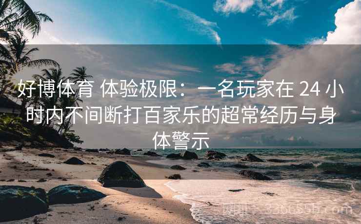 好博体育 体验极限：一名玩家在 24 小时内不间断打百家乐的超常经历与身体警示