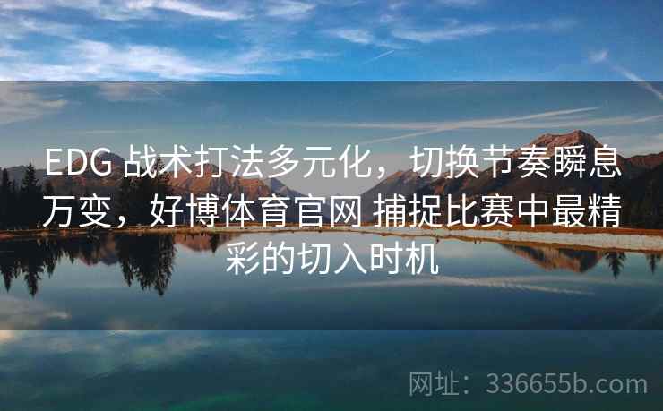 EDG 战术打法多元化，切换节奏瞬息万变，好博体育官网 捕捉比赛中最精彩的切入时机