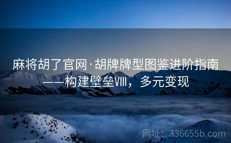 麻将胡了官网·胡牌牌型图鉴进阶指南——构建壁垒Ⅷ，多元变现
