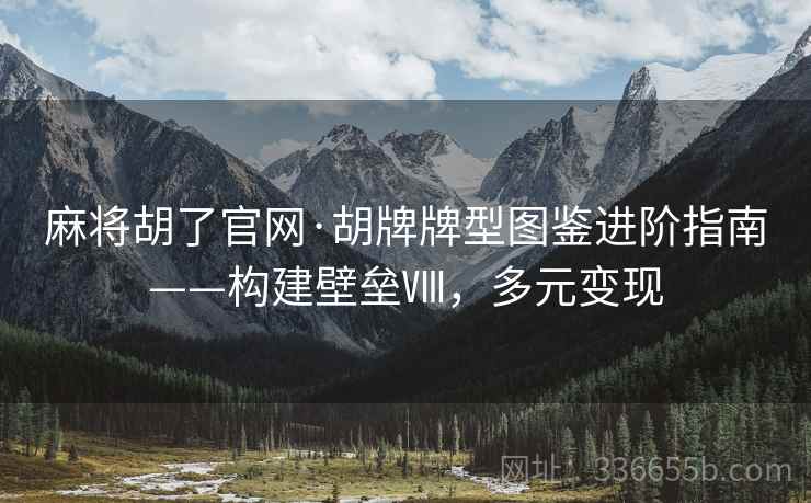麻将胡了官网·胡牌牌型图鉴进阶指南——构建壁垒Ⅷ，多元变现