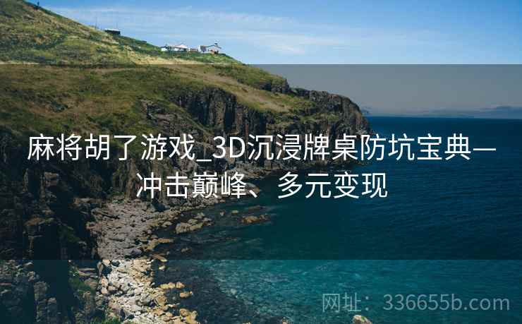 麻将胡了游戏_3D沉浸牌桌防坑宝典—冲击巅峰、多元变现