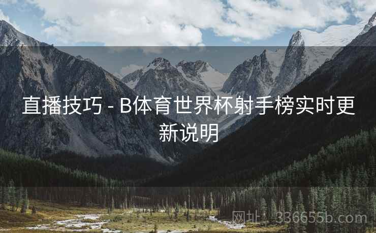 直播技巧 - B体育世界杯射手榜实时更新说明