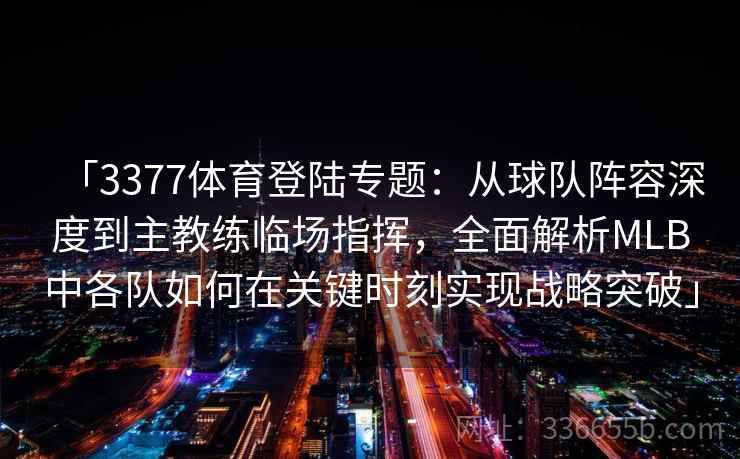 「3377体育登陆专题：从球队阵容深度到主教练临场指挥，全面解析MLB中各队如何在关键时刻实现战略突破」