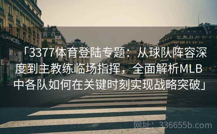 「3377体育登陆专题：从球队阵容深度到主教练临场指挥，全面解析MLB中各队如何在关键时刻实现战略突破」