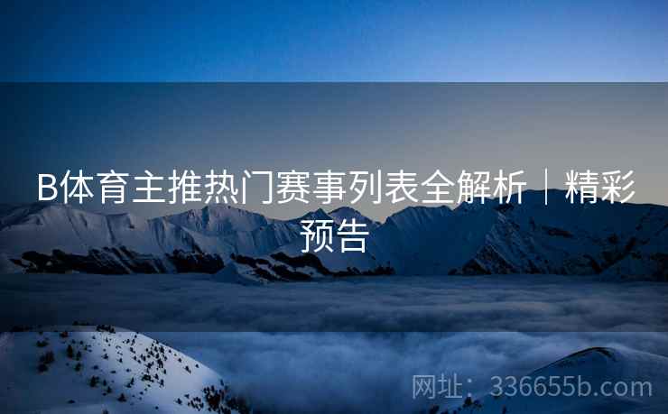 B体育主推热门赛事列表全解析｜精彩预告