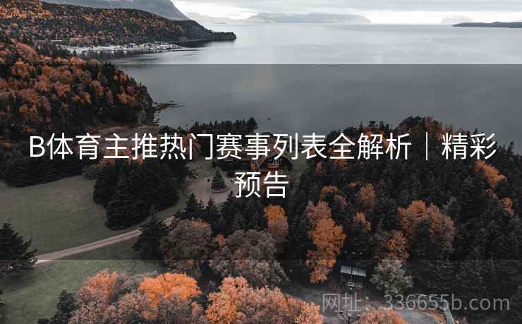 B体育主推热门赛事列表全解析｜精彩预告