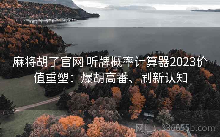麻将胡了官网 听牌概率计算器2023价值重塑：爆胡高番、刷新认知