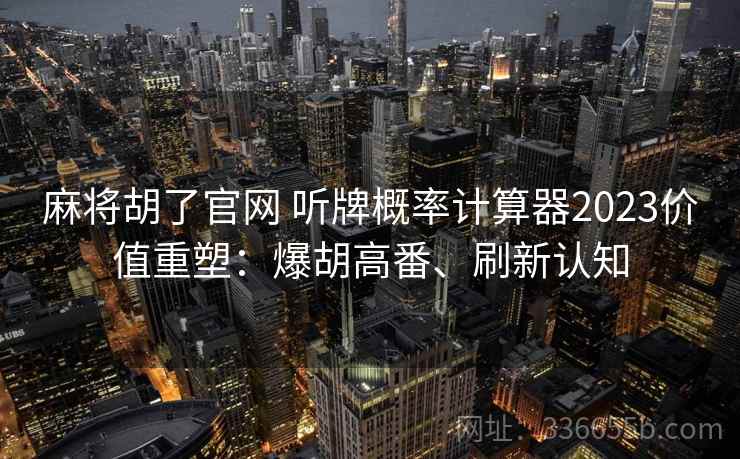 麻将胡了官网 听牌概率计算器2023价值重塑：爆胡高番、刷新认知