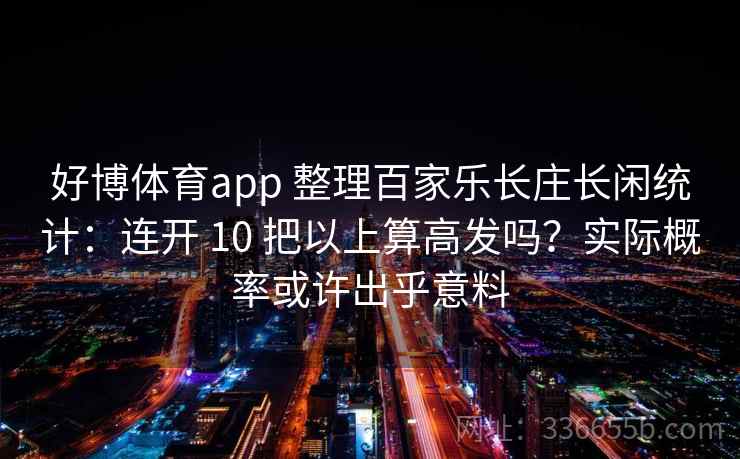 好博体育app 整理百家乐长庄长闲统计：连开 10 把以上算高发吗？实际概率或许出乎意料