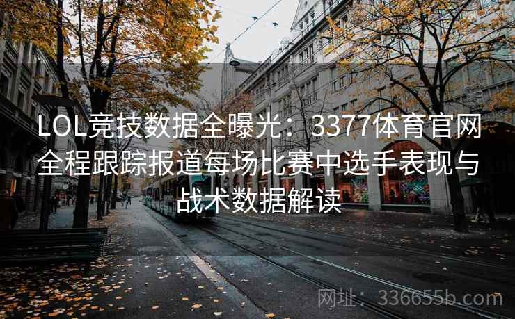 LOL竞技数据全曝光：3377体育官网全程跟踪报道每场比赛中选手表现与战术数据解读