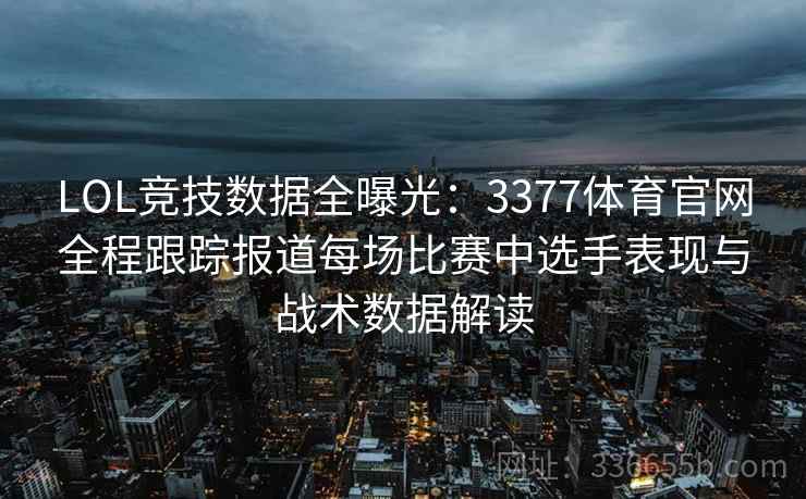 LOL竞技数据全曝光：3377体育官网全程跟踪报道每场比赛中选手表现与战术数据解读