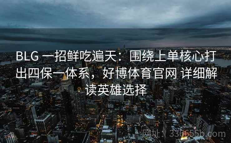 BLG 一招鲜吃遍天：围绕上单核心打出四保一体系，好博体育官网 详细解读英雄选择
