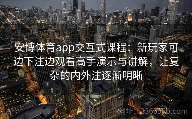 安博体育app交互式课程：新玩家可边下注边观看高手演示与讲解，让复杂的内外注逐渐明晰