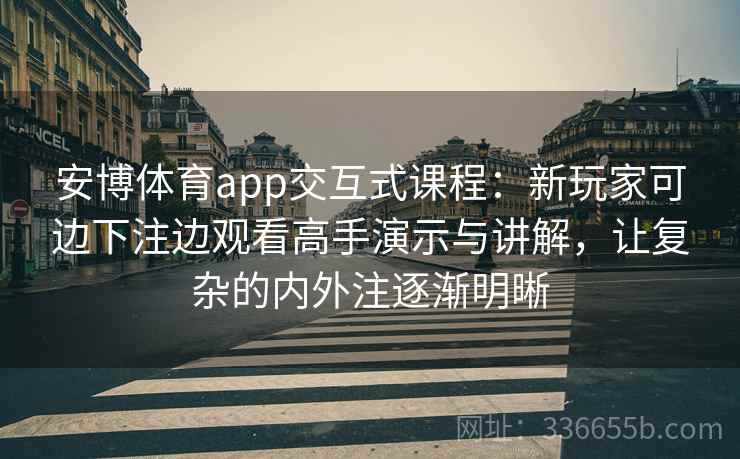 安博体育app交互式课程：新玩家可边下注边观看高手演示与讲解，让复杂的内外注逐渐明晰