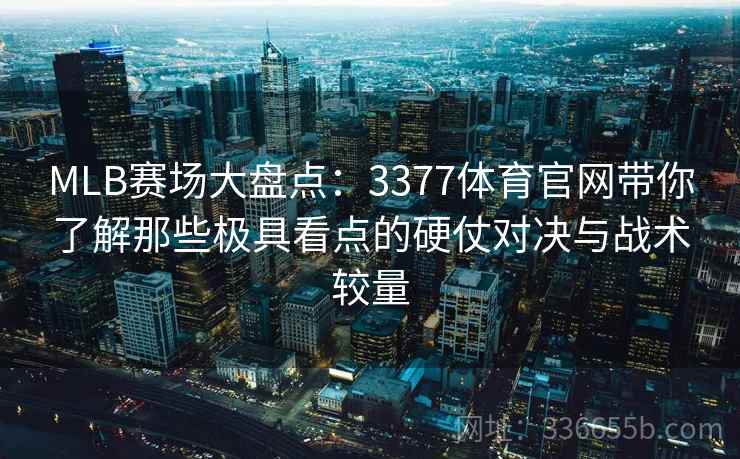 MLB赛场大盘点：3377体育官网带你了解那些极具看点的硬仗对决与战术较量