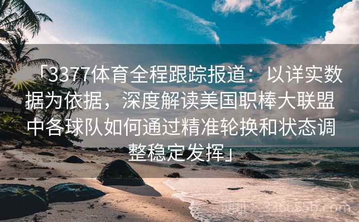 「3377体育全程跟踪报道：以详实数据为依据，深度解读美国职棒大联盟中各球队如何通过精准轮换和状态调整稳定发挥」
