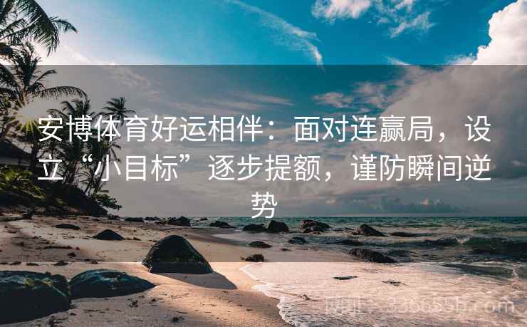 安博体育好运相伴：面对连赢局，设立“小目标”逐步提额，谨防瞬间逆势