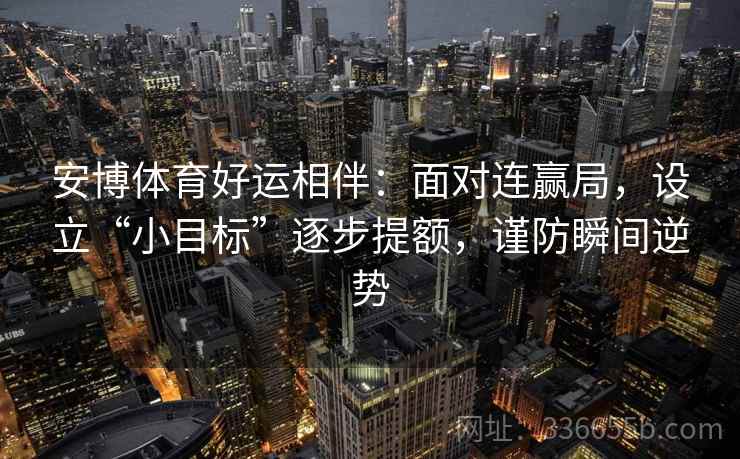 安博体育好运相伴：面对连赢局，设立“小目标”逐步提额，谨防瞬间逆势