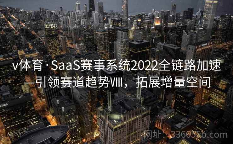 v体育·SaaS赛事系统2022全链路加速—引领赛道趋势Ⅷ，拓展增量空间