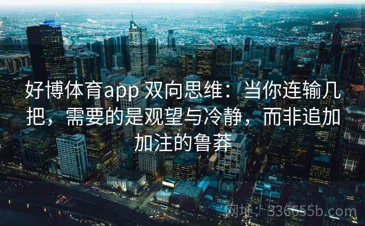 好博体育app 双向思维：当你连输几把，需要的是观望与冷静，而非追加加注的鲁莽