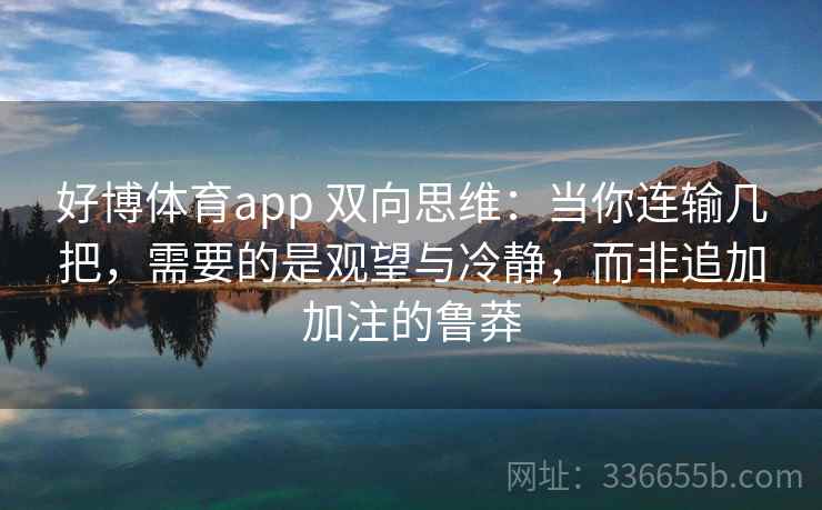 好博体育app 双向思维：当你连输几把，需要的是观望与冷静，而非追加加注的鲁莽