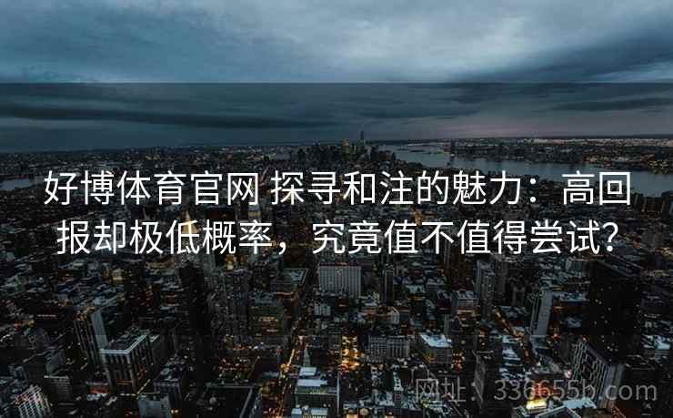 好博体育官网 探寻和注的魅力：高回报却极低概率，究竟值不值得尝试？