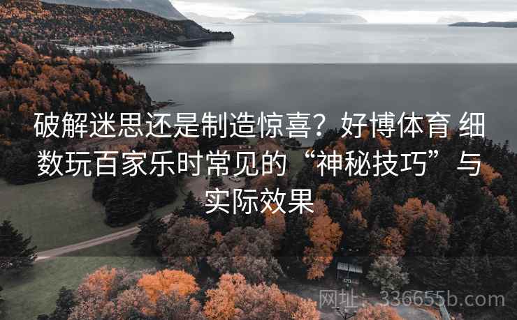 破解迷思还是制造惊喜？好博体育 细数玩百家乐时常见的“神秘技巧”与实际效果