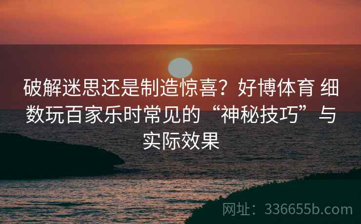 破解迷思还是制造惊喜？好博体育 细数玩百家乐时常见的“神秘技巧”与实际效果