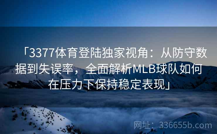 「3377体育登陆独家视角：从防守数据到失误率，全面解析MLB球队如何在压力下保持稳定表现」