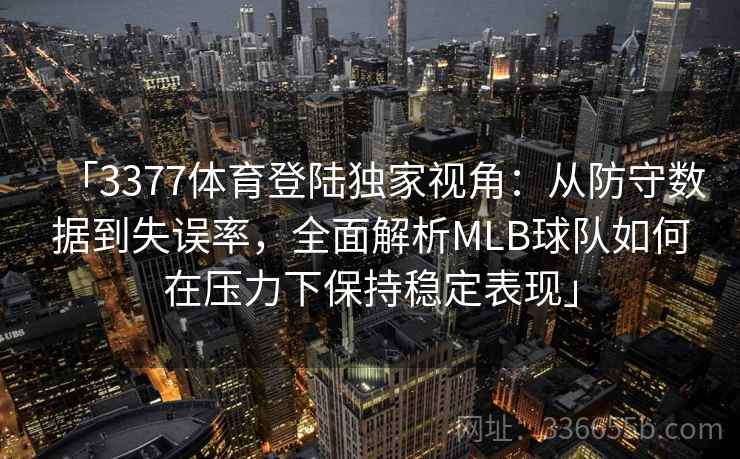 「3377体育登陆独家视角：从防守数据到失误率，全面解析MLB球队如何在压力下保持稳定表现」