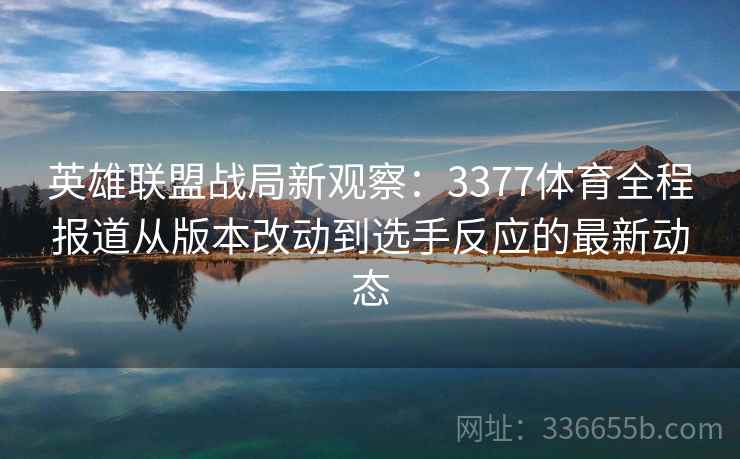 英雄联盟战局新观察：3377体育全程报道从版本改动到选手反应的最新动态