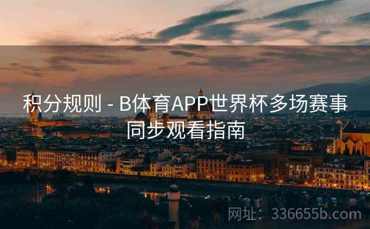 积分规则 - B体育APP世界杯多场赛事同步观看指南