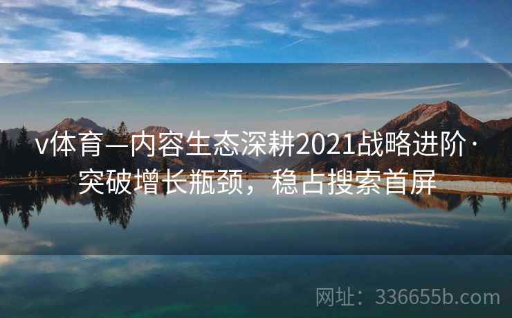 v体育—内容生态深耕2021战略进阶·突破增长瓶颈，稳占搜索首屏