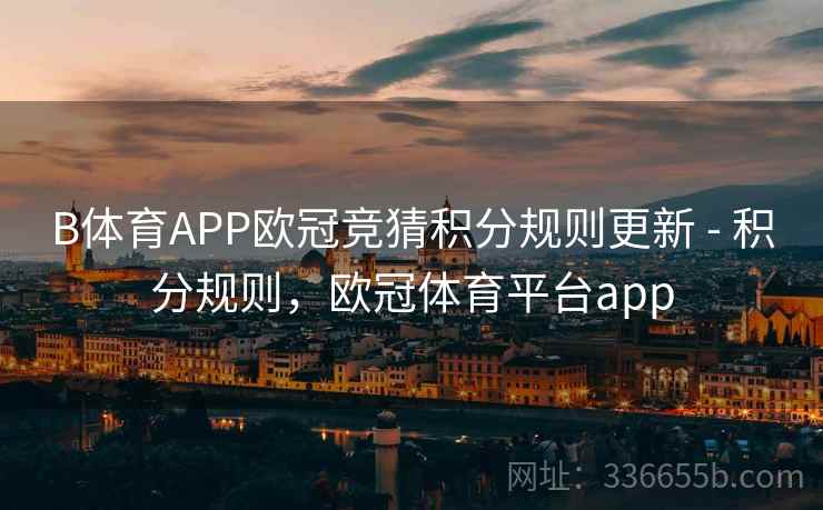 B体育APP欧冠竞猜积分规则更新 - 积分规则，欧冠体育平台app