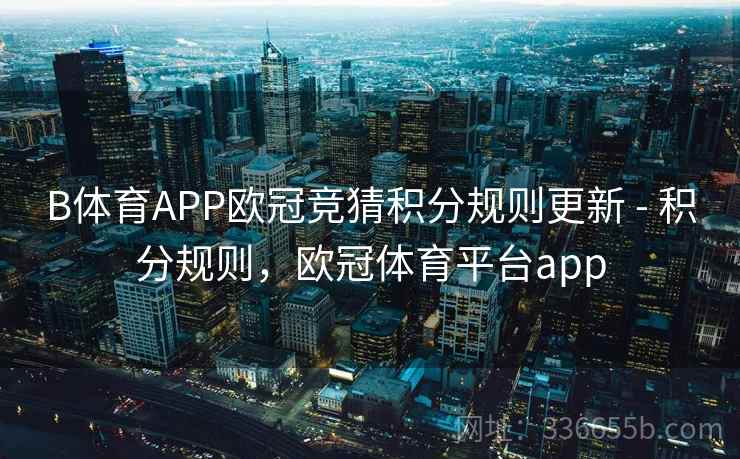 B体育APP欧冠竞猜积分规则更新 - 积分规则，欧冠体育平台app