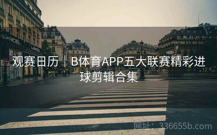 观赛日历｜B体育APP五大联赛精彩进球剪辑合集