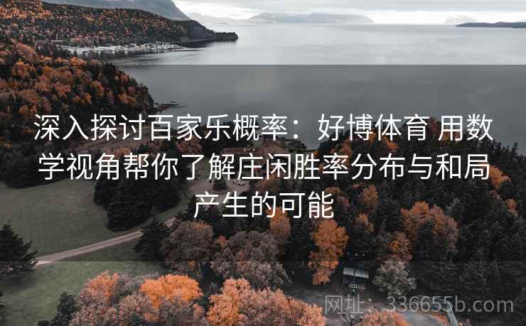 深入探讨百家乐概率：好博体育 用数学视角帮你了解庄闲胜率分布与和局产生的可能