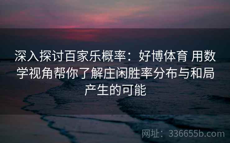 深入探讨百家乐概率：好博体育 用数学视角帮你了解庄闲胜率分布与和局产生的可能