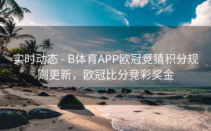 实时动态 - B体育APP欧冠竞猜积分规则更新，欧冠比分竞彩奖金