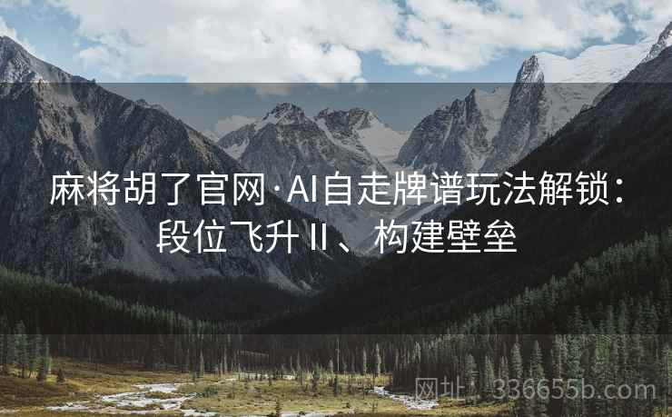 麻将胡了官网·AI自走牌谱玩法解锁：段位飞升Ⅱ、构建壁垒