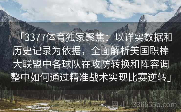 「3377体育独家聚焦：以详实数据和历史记录为依据，全面解析美国职棒大联盟中各球队在攻防转换和阵容调整中如何通过精准战术实现比赛逆转」