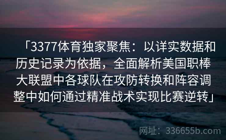 「3377体育独家聚焦：以详实数据和历史记录为依据，全面解析美国职棒大联盟中各球队在攻防转换和阵容调整中如何通过精准战术实现比赛逆转」