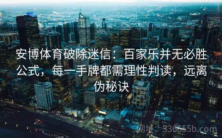 安博体育破除迷信：百家乐并无必胜公式，每一手牌都需理性判读，远离伪秘诀