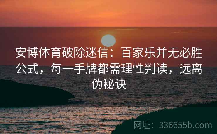 安博体育破除迷信：百家乐并无必胜公式，每一手牌都需理性判读，远离伪秘诀