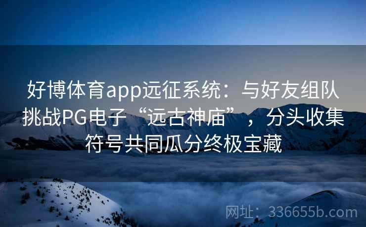 好博体育app远征系统：与好友组队挑战PG电子“远古神庙”，分头收集符号共同瓜分终极宝藏